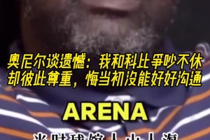 奥尼尔谈遗憾：我和科比争吵不休却彼此尊重 悔当初没能好好沟通